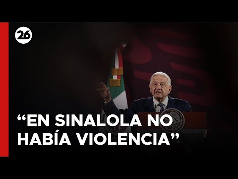 MÉXICO | López Obrador: En Sinaloa no había la violencia que hay ahora