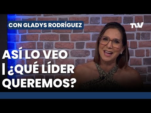 #Asíloveo   ¿QUÉ LÍDER QUEREMOS? | Con Gladys Rodríguez