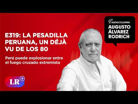 E319: La pesadilla peruana, un déjà vu de los 80, por Augusto A?lvarez Rodrich