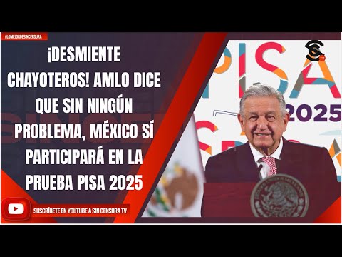 ¡DESMIENTE CHAYOTEROS! AMLO DICE QUE SIN NINGÚN PROBLEMA, MÉXICO SÍ PARTICIPARÁ EN PRUEBA PISA 2025