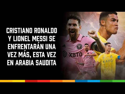 Cristiano Ronaldo y Lionel Messi se enfrentarán una vez más, esta vez en Arabia Saudita