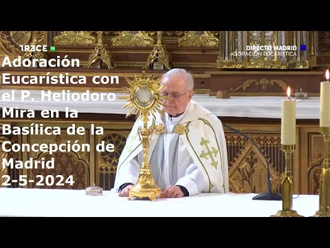 Adoración Eucarística con el P. Heliodoro Mira en la Basílica de la Concepción de Madrid, 2-5-2024