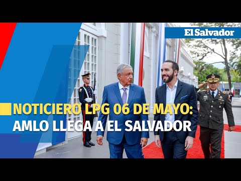 Noticiero LPG 06 de mayo:  Presidente de México llega a El Salvador para reunirse con Bukele
