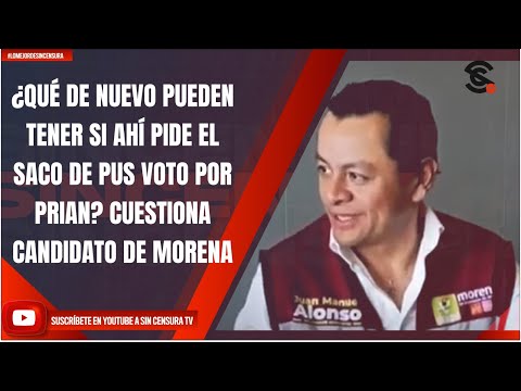 ¿QUÉ DE NUEVO PUEDEN TENER SI AHÍ PIDE EL SACO DE PUS VOTO POR PRIAN? CUESTIONA CANDIDATO DE MORENA