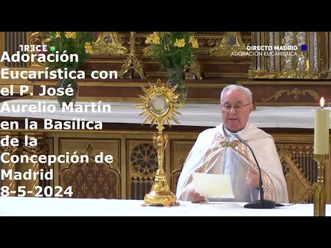 Adoración Eucarística con P. José Aurelio Martín en Basílica de la Concepción de Madrid, 8-5-2024