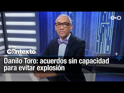 Danilo Toro: acuerdos logrados no detienen explosión | En Contexto