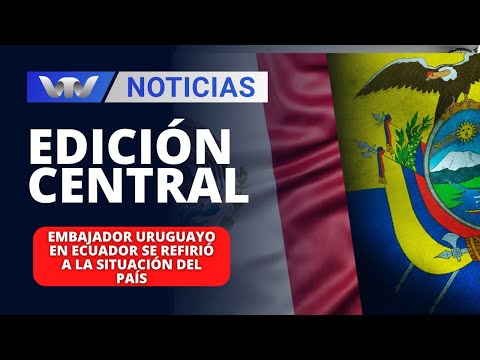 Edición Central 08/04 | Embajador uruguayo en Ecuador se refirió a la situación del país