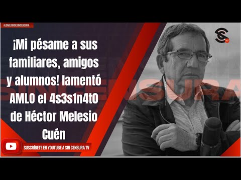 ¡Mi pésame a sus familiares, amigos y alumnos! lamentó AMLO el 4s3s1n4t0 de Héctor Melesio Cuén