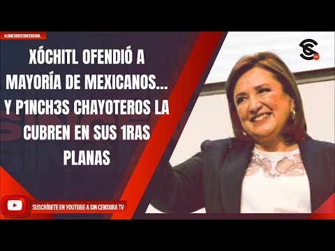 XÓCHITL OFENDIÓ A MAYORÍA DE MEXICANOS… Y P1NCH3S CHAYOTEROS LA CUBREN EN SUS 1RAS PLANAS