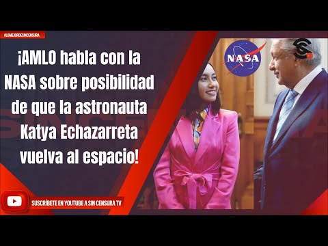 ¡AMLO habla con la NASA sobre posibilidad de que la astronauta Katya Echazarreta vuelva al espacio