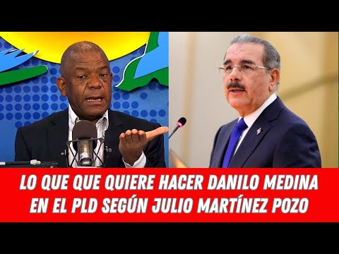 LO QUE QUE QUIERE HACER DANILO MEDINA EN EL PLD SEGÚN JULIO MARTÍNEZ POZO