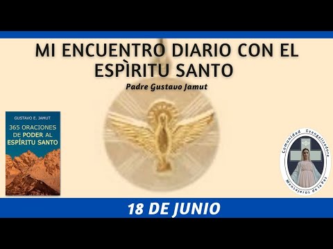 MI ENCUENTRO DIARIO CON EL ESPÍRITU SANTO. 18 DE JUNIO.  (P. Gustavo E. Jamut o.m.v)