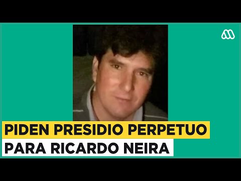 Fiscalía pide presidio perpetuo para Ricardo Neira por femicidio