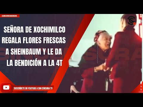 SEÑORA DE XOCHIMILCO REGALA FLORES FRESCAS A SHEINBAUM Y LE DA LA BENDICIÓN A LA 4T