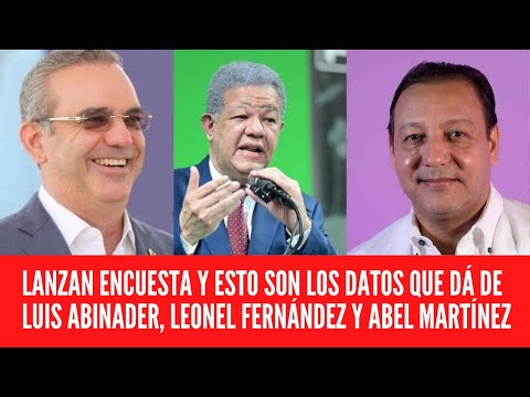 LANZAN ENCUESTA Y ESTO SON LOS DATOS QUE DÁ DE LUIS ABINADER, LEONEL FERNÁNDEZ Y ABEL MARTÍNEZ