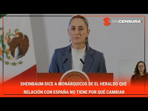 #Sheinbaum dice a MONÁRQUICOS de #ElHeraldo que relación con #España NO tiene por qué cambiar