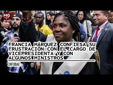 FRANCIA MÁRQUEZ CONFIESA SU FRUSTRACIÓN CON LA VICEPRESIDENCIA Y CON ALGUNOS MINISTROS