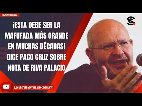 ¡ESTA DEBE SER LA MAFUFADA MÁS GRANDE EN MUCHAS DÉCADAS! DICE PACO CRUZ SOBRE NOTA DE RIVA PALACIO