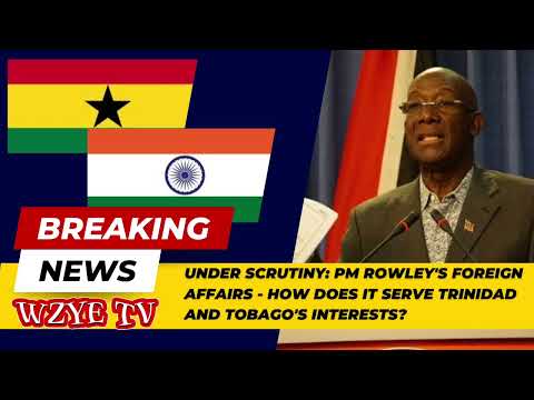 Under Scrutiny: PM Rowley's Foreign Affairs - How Does it Serve Trinidad and Tobago's Interests?
