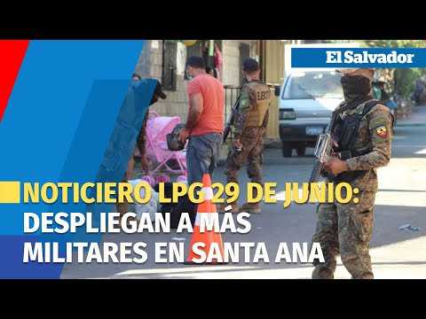 Noticiero LPG 29 de junio: Despliegan a más militares en Santa Ana tras homicidio de tres policías