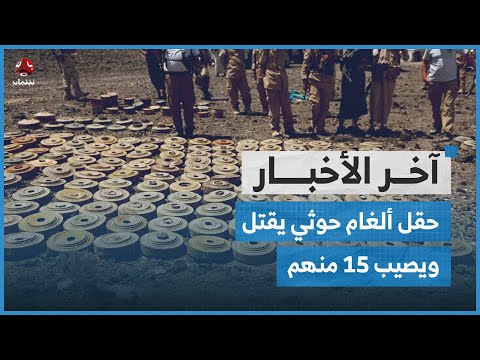 المبعوث الأممي يصل صنعاء.. وحقل ألغام حوثي يقتل ويصيب 15 منهم بالحديدة | اخر الاخبار