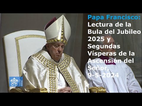 Papa Francisco - Lectura de la Bula del Jubileo 2025 y Vísperas de la Ascensión del Señor, 9-5-2024