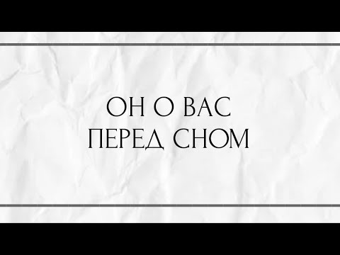 ОН О ВАС ПЕРЕД СНОМ ?