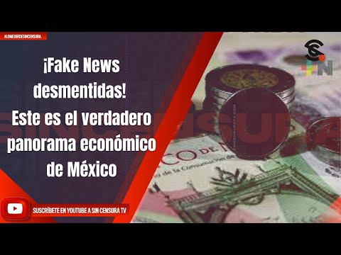 ¡Fake News desmentidas! Este es el verdadero panorama económico de México