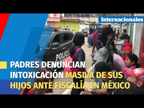 Padres denuncian intoxicación masiva de sus hijos ante fiscalía en México