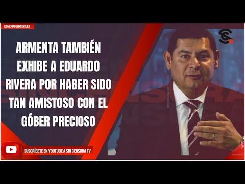 ARMENTA TAMBIÉN EXHIBE A EDUARDO RIVERA POR HABER SIDO TAN AMISTOSO CON EL GÓBER PRECIOSO