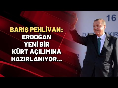 Barış Pehlivan: Erdoğan yeni bir Kürt açılımına hazırlanıyor...