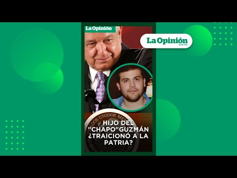 Traición a la Patria: AMLO acusa al Hijo del “Chapo” Guzmán I La Opinión