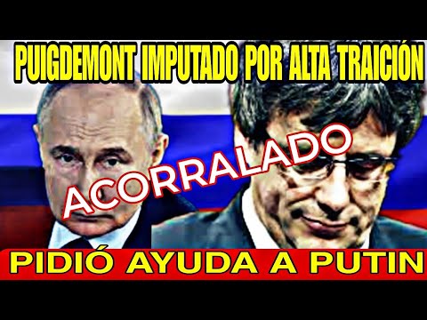 PUIGDEMONT IMPUTADO DE ALTA TRAICIÓN, CONEXIÓN PROCES CON RUSIA