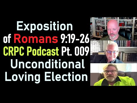 Exposition of Romans 9:19-26 - CRPC Podcast Part 009 - Unconditional Loving Election