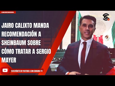 JAIRO CALIXTO MANDA RECOMENDACIÓN A SHEINBAUM SOBRE CÓMO TRATAR A SERGIO MAYER