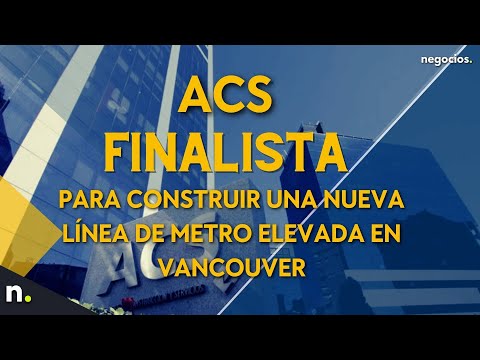ACS, finalista para construir una nueva línea de metro elevada en Vancouver