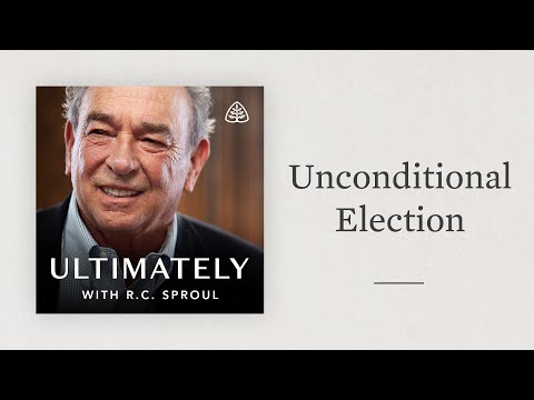 Unconditional Election: Ultimately with R.C. Sproul