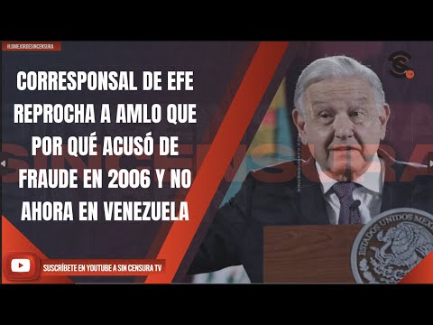 #LoMejorDeSinCensura CORRESPONSAL DE EFE REPROCHA A AMLO QUE POR QUÉ ACUSÓ DE FRAUDE EN 2006 Y NO...