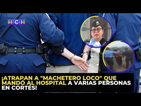 ¡Atrapan a machetero loco que mandó al hospital a varias personas en Cortés!