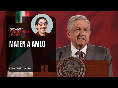 Maten a AMLO. Por Fabrizio Mejía | Video columna