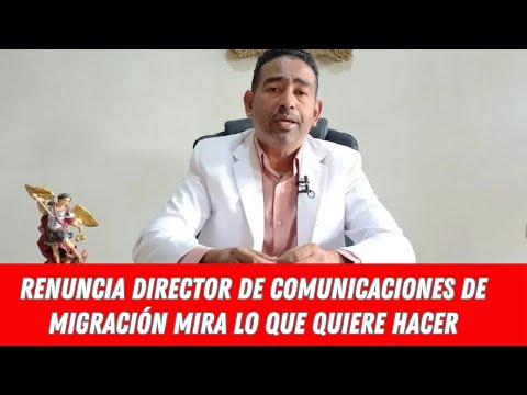 RENUNCIA DIRECTOR DE COMUNICACIONES DE MIGRACIÓN MIRA LO QUE QUIERE HACER