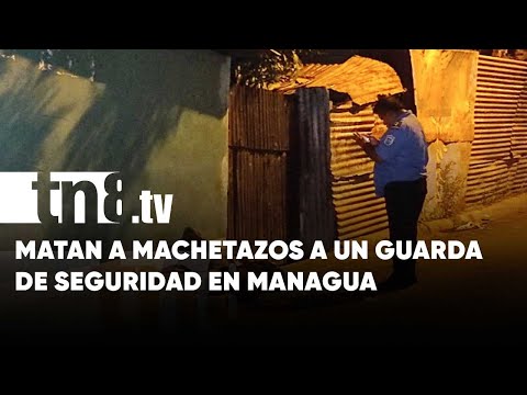 Guarda de seguridad pierde la vida tras recibir varios machetazos en Villa Vallarta, Managua
