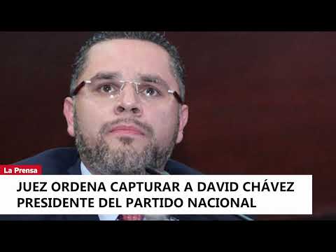 Juez ordena capturar a David Chávez presidente del Partido Nacional