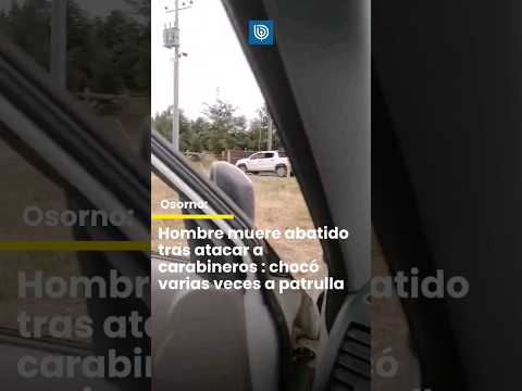 Osorno: Hombre muere abatido tras atacar a Carabineros: chocó varias veces a patrulla