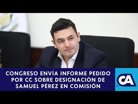 Congreso envía informe a CC para argumentar designación de Samuel Pérez como presidente de Comisión