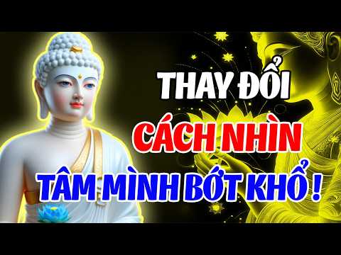 Thay Đổi Cách Nhìn, Tâm Tự Nhiên Bớt Muộn Phiền – Cuộc Đời Hạnh Phúc Hơn | Lời Phật Dạy