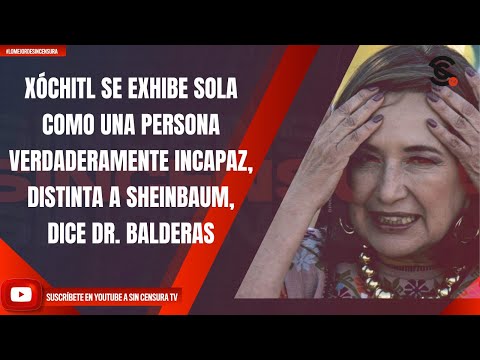 XÓCHITL SE EXHIBE SOLA COMO UNA PERSONA VERDADERAMENTE INCAPAZ, DISTINTA A SHEINBAUM: DR. BALDERAS