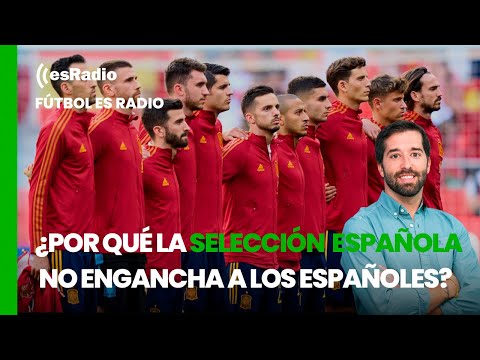 Fútbol es Radio: ¿Por qué la selección española de futbol no engancha a muchos españoles?