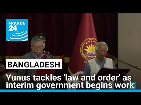 Bangladesh's Yunus tackles 'law and order' as interim government begins work • FRANCE 24 English