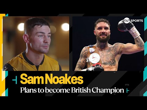 "i'm gonna become british champion" - sam noakes feels ready to face lewis sylvester 🥊 🏆
